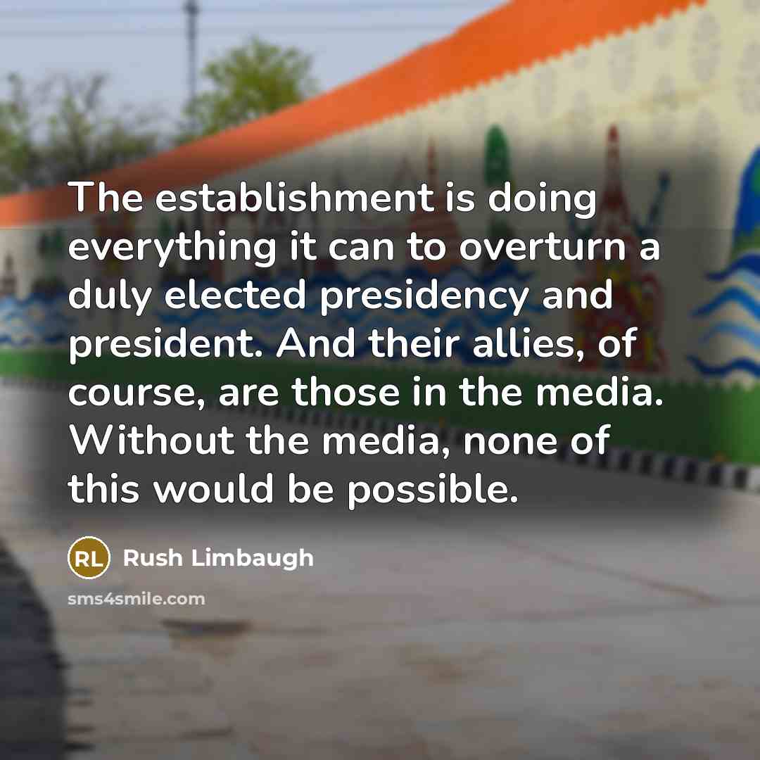 “The establishment is doing everything it can to overturn a duly elected presidency and president. And their allies, of course, are those in the media. Without the media, none of this would be possible.” quote by Rush Limbaugh