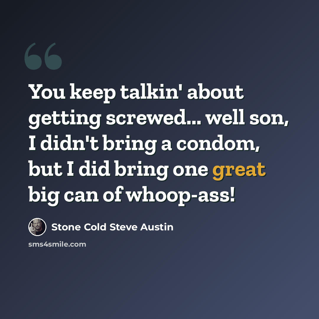 “You keep talkin' about getting screwed... well son, I didn't bring a condom, but I did bring one great big can of whoop-ass!” quote by Stone Cold Steve Austin