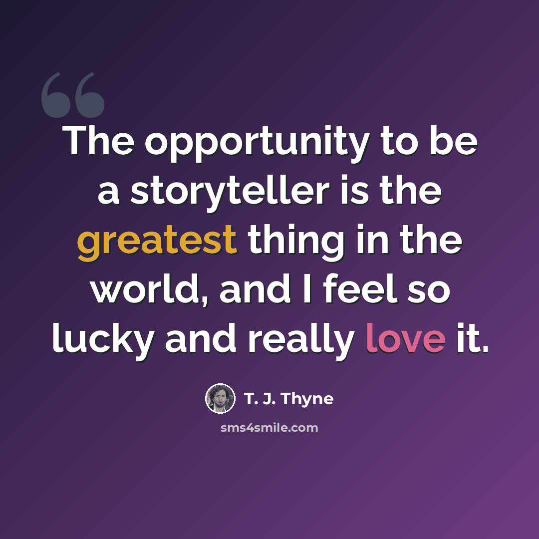 “The opportunity to be a storyteller is the greatest thing in the world, and I feel so lucky and really love it.” quote by T. J. Thyne