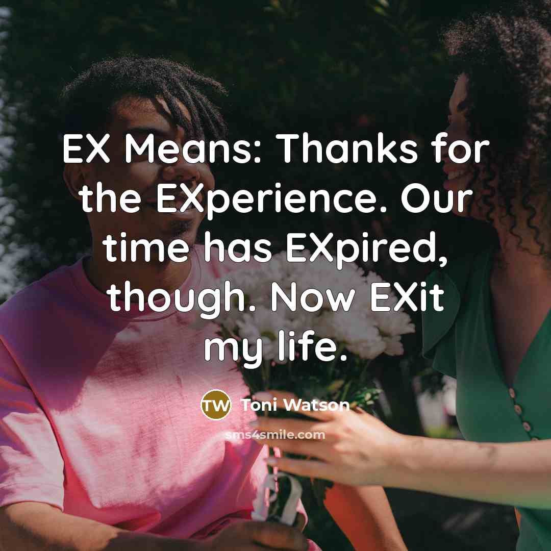 “EX Means: Thanks for the EXperience. Our time has EXpired, though. Now EXit my life.” quote by Toni Watson