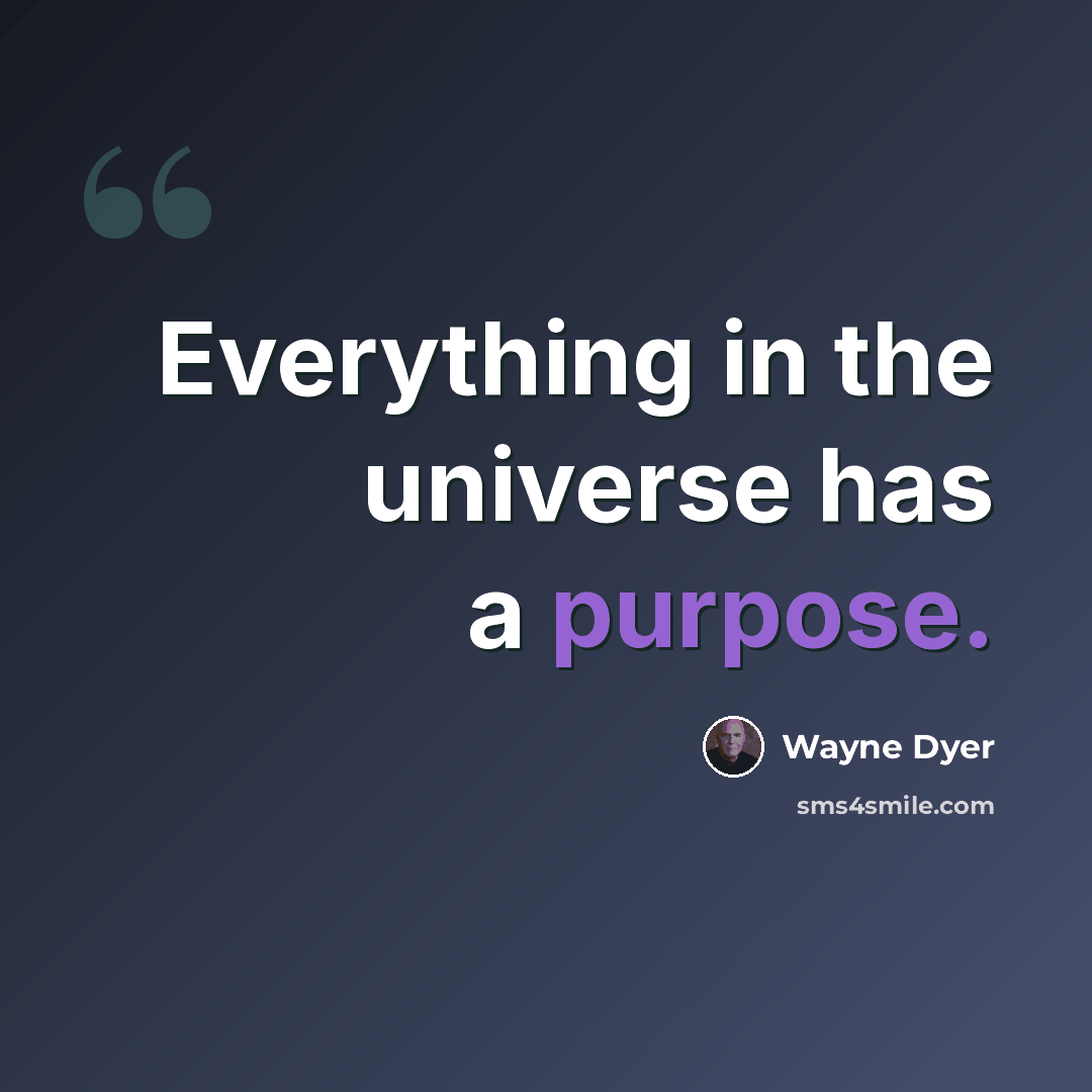 “Everything in the universe has a purpose.” quote by Wayne Dyer