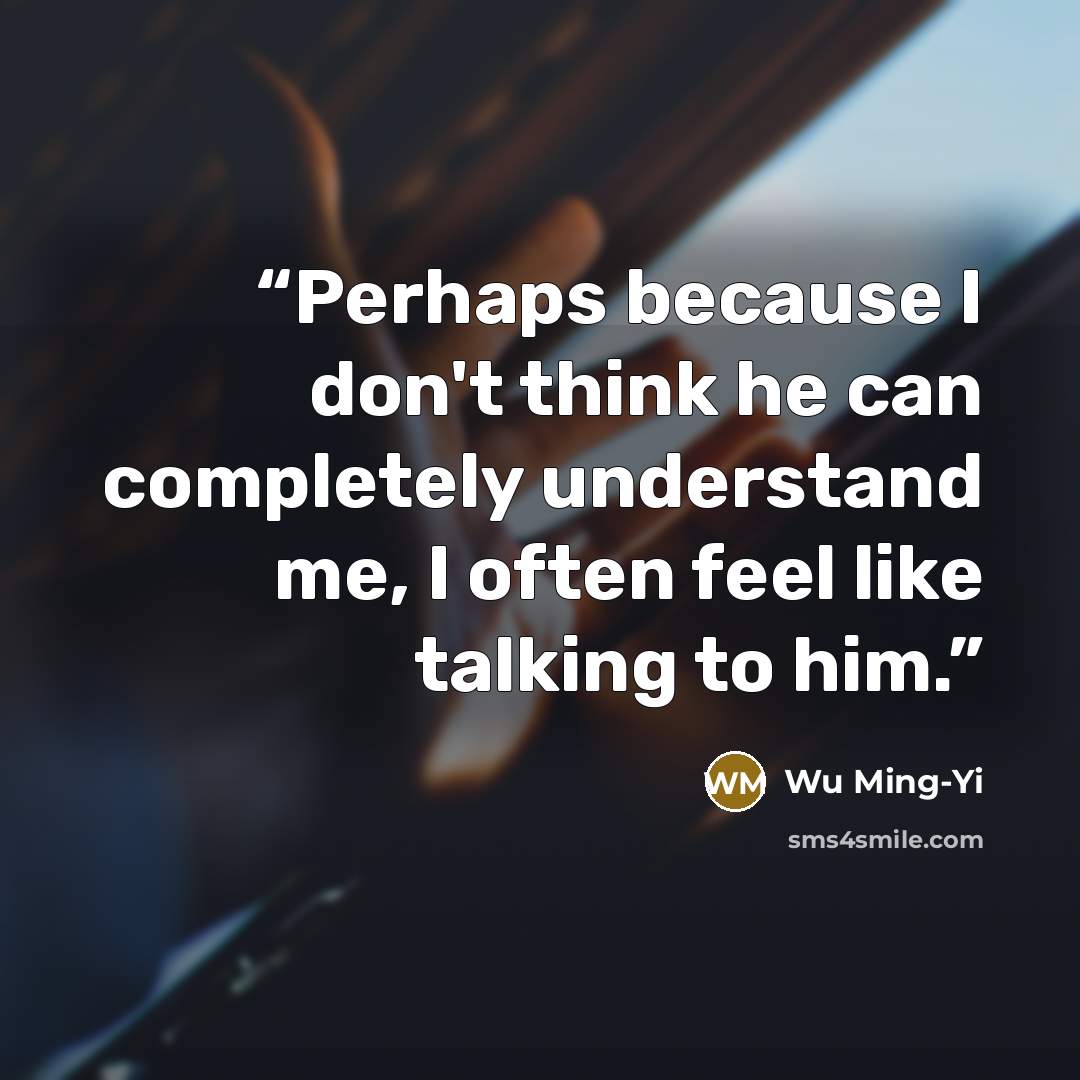 “Perhaps because I don't think he can completely understand me, I often feel like talking to him.” quote by Wu Ming-Yi