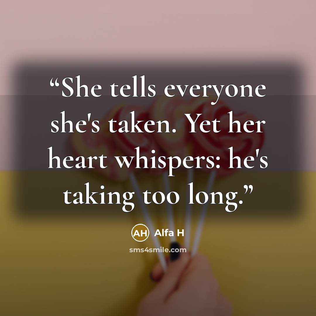 “She tells everyone she's taken. Yet her heart whispers: he's taking too long.” quote by Alfa H
