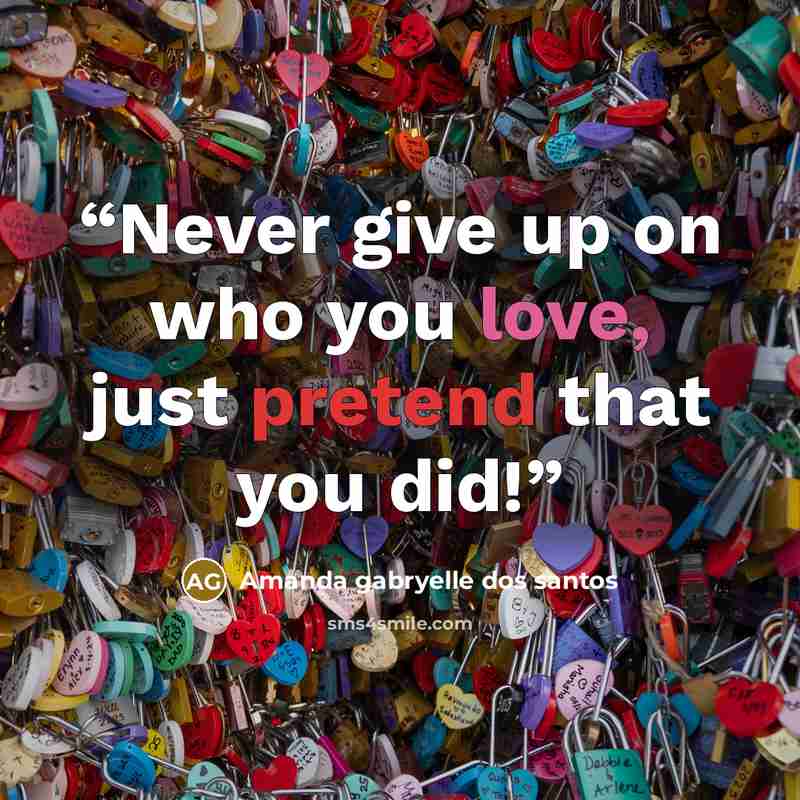 “Never give up on who you love, just pretend that you did!” quote by Amanda gabryelle dos santos