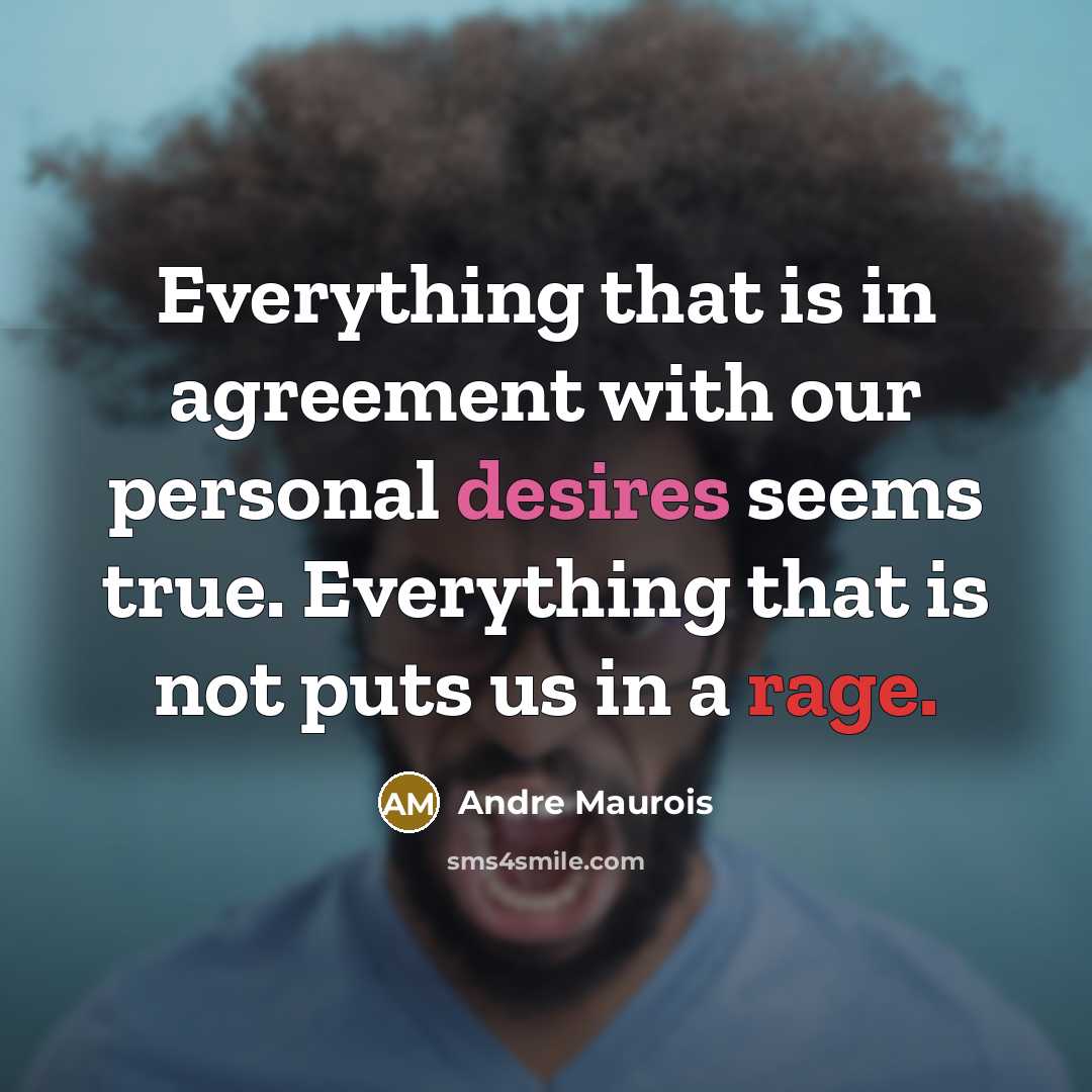 “Everything that is in agreement with our personal desires seems true. Everything that is not puts us in a rage.” quote by Andre Maurois