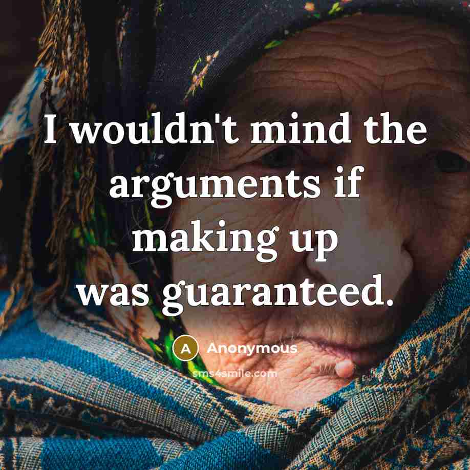 “I wouldn't mind the arguments if making up was guaranteed.” quote by Anonymous