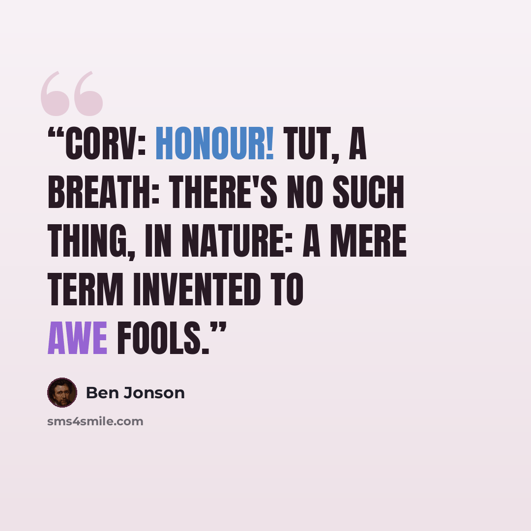 “CORV: Honour! tut, a breath: There's no such thing, in nature: a mere term Invented to awe fools.” quote by Ben Jonson
