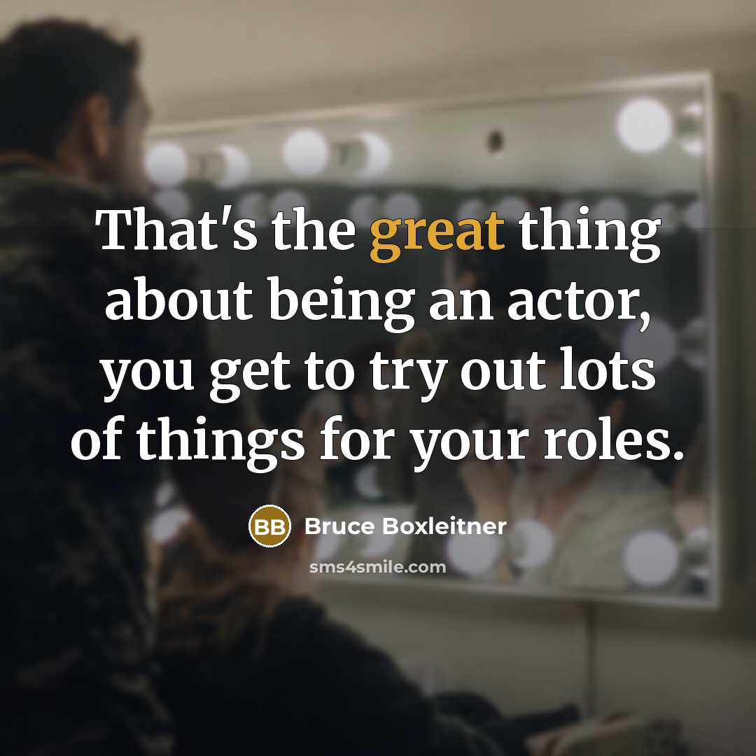 “That's the great thing about being an actor, you get to try out lots of things for your roles.” quote by Bruce Boxleitner