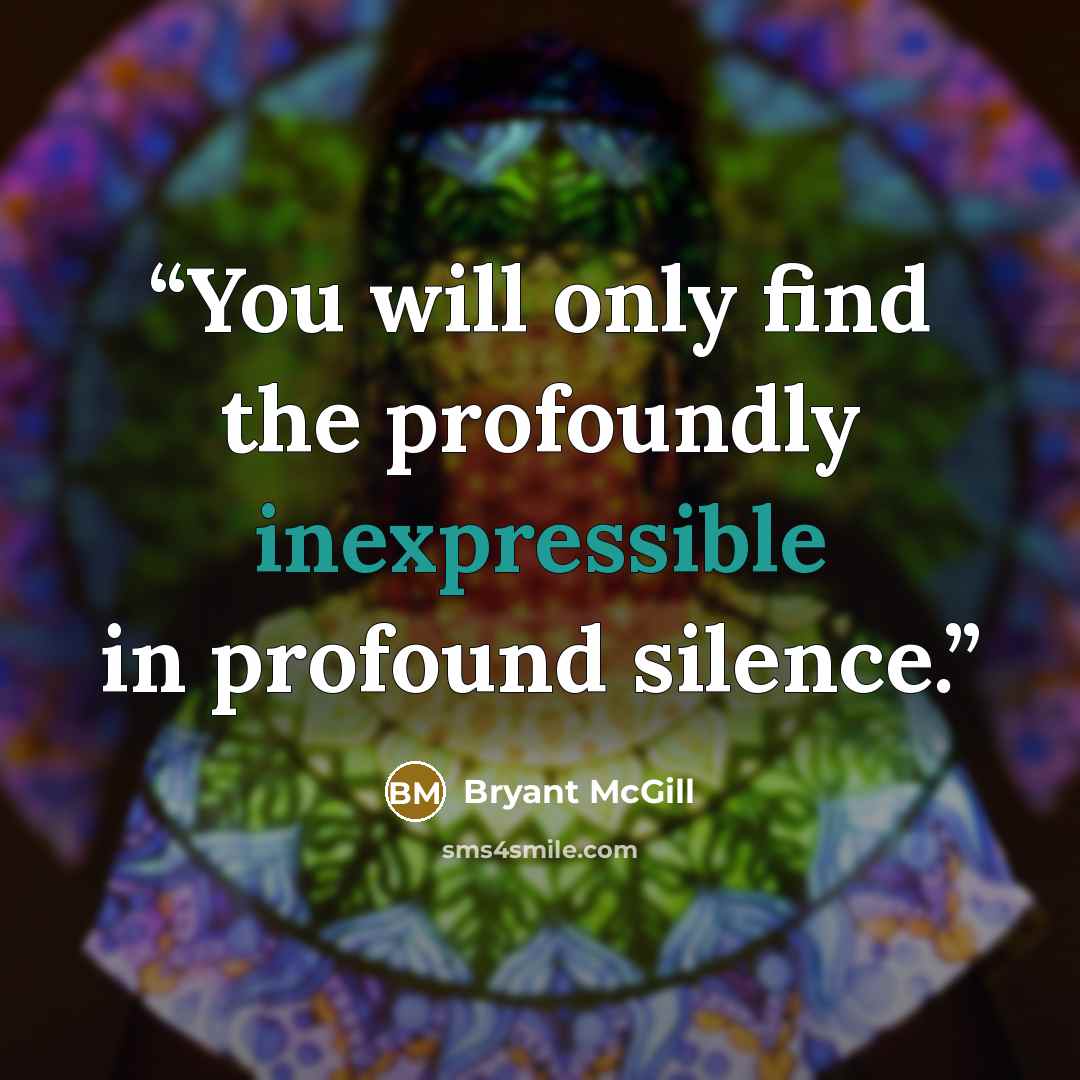 “You will only find the profoundly inexpressible in profound silence.” quote by Bryant McGill
