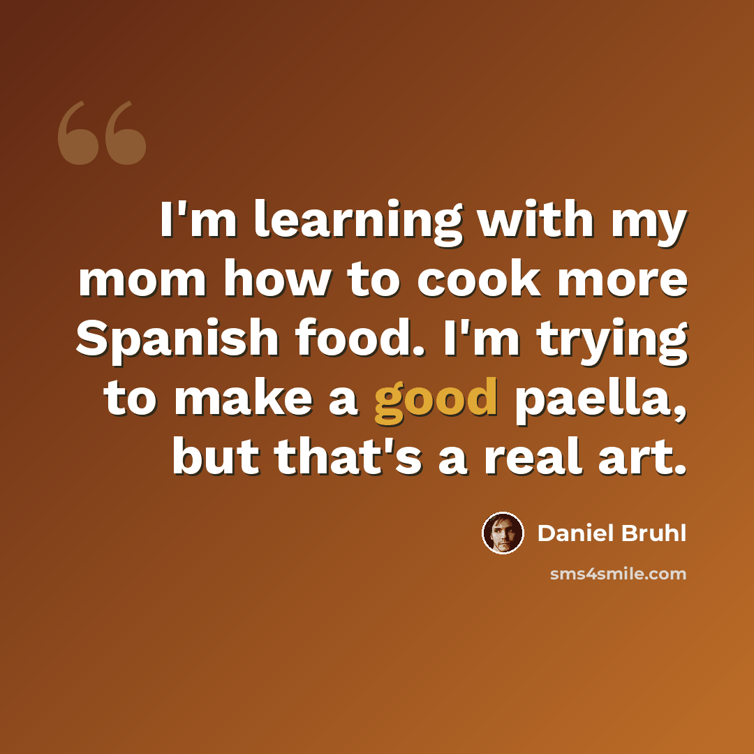 “I'm learning with my mom how to cook more Spanish food. I'm trying to make a good paella, but that's a real art.” quote by Daniel Bruhl