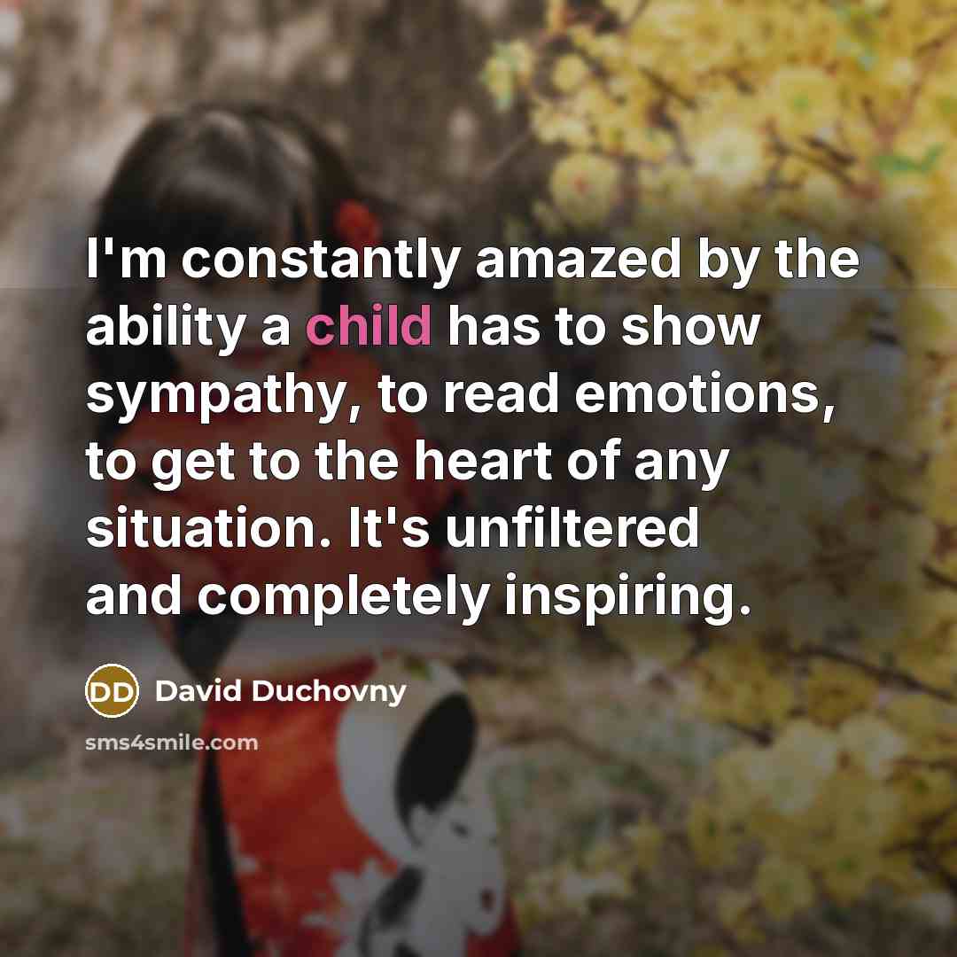 “I'm constantly amazed by the ability a child has to show sympathy, to read emotions, to get to the heart of any situation. It's unfiltered and completely inspiring.” quote by David Duchovny