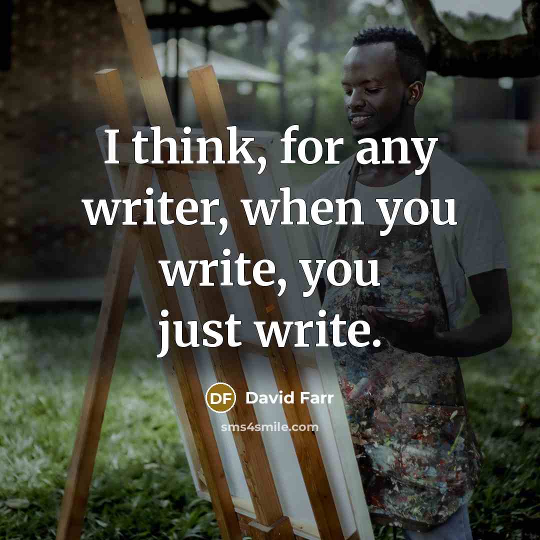 “I think, for any writer, when you write, you just write.” quote by David Farr