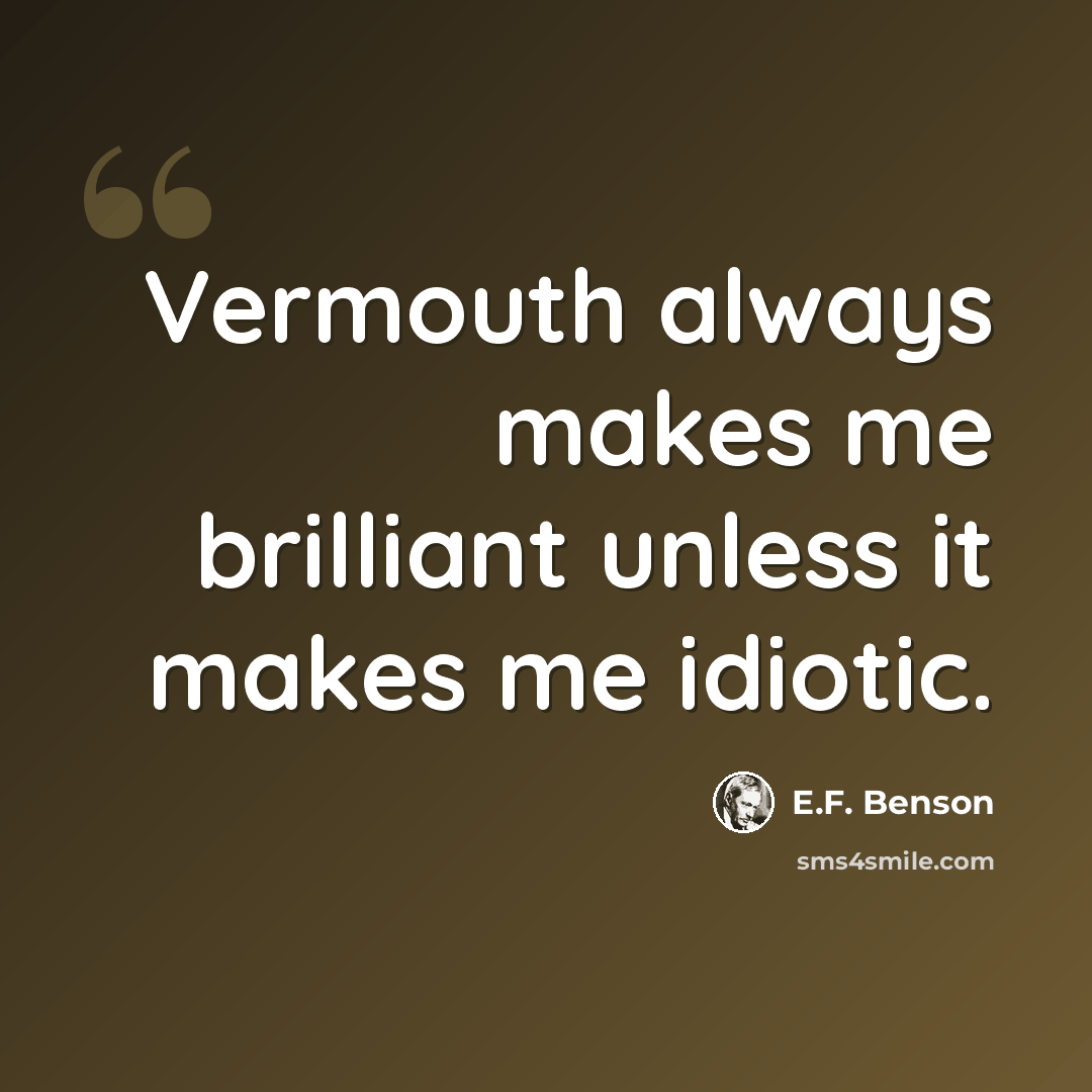 “Vermouth always makes me brilliant unless it makes me idiotic.” quote by E.F. Benson