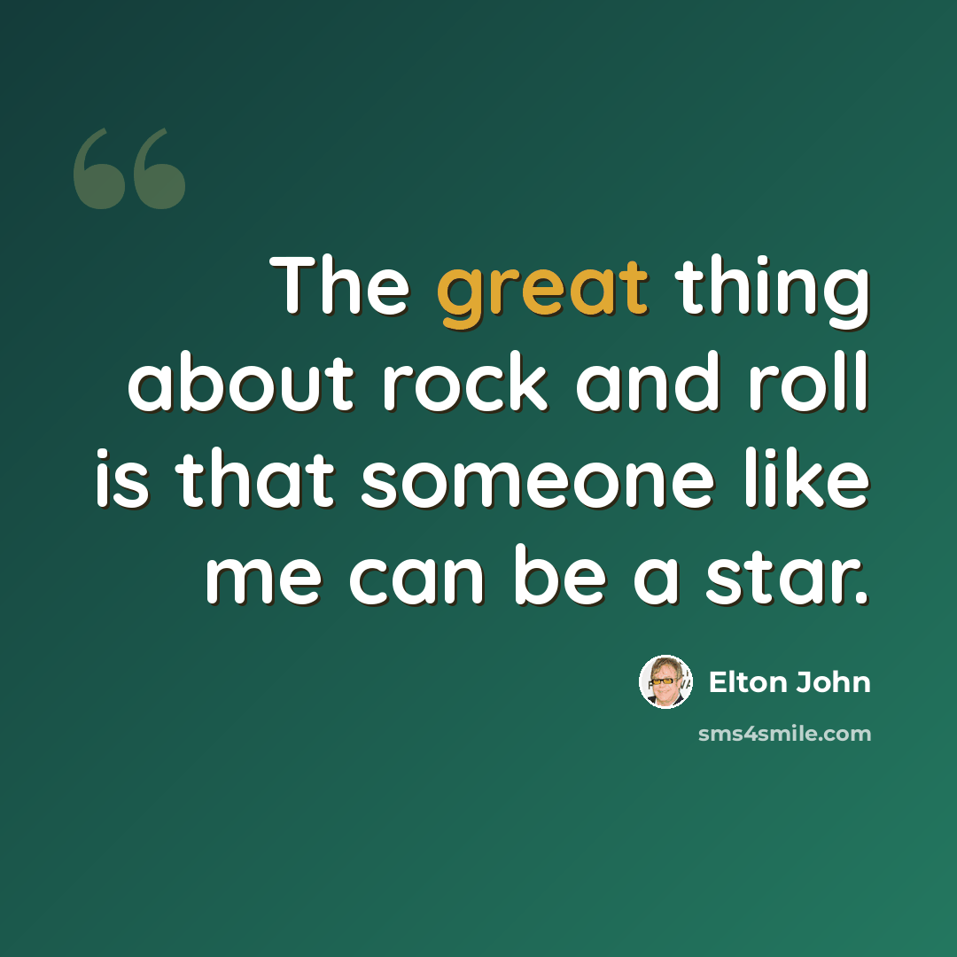“The great thing about rock and roll is that someone like me can be a star.” quote by Elton John