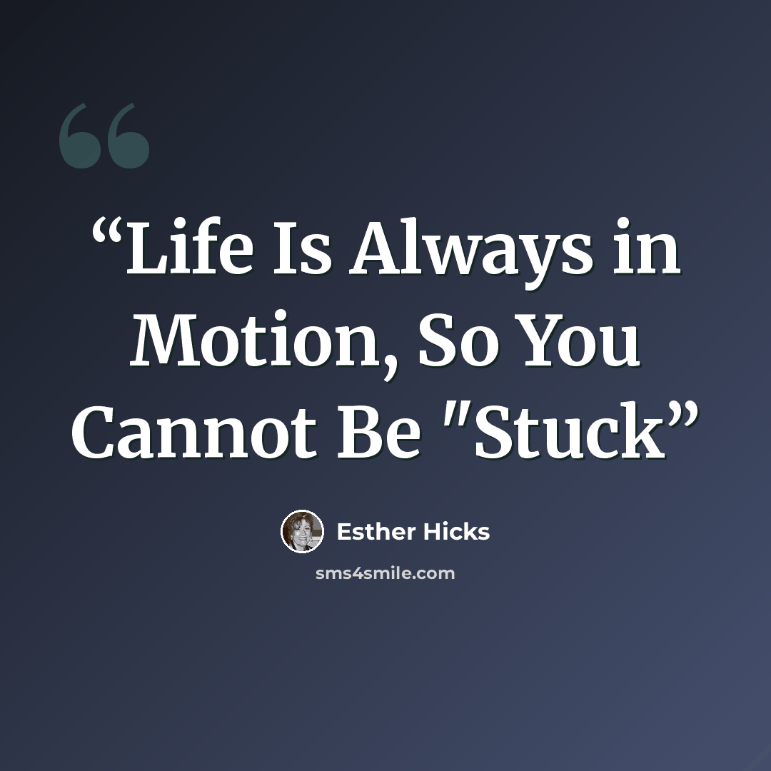 “Life Is Always in Motion, So You Cannot Be "Stuck” quote by Esther Hicks