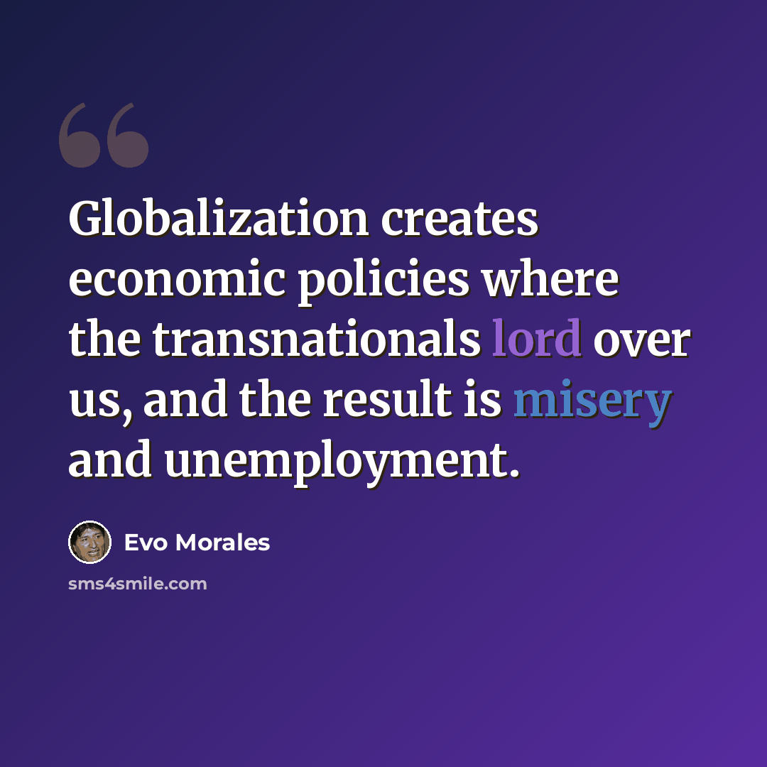 “Globalization creates economic policies where the transnationals lord over us, and the result is misery and unemployment.” quote by Evo Morales