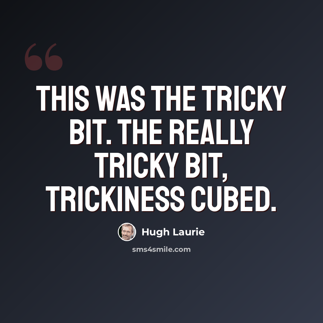 “This was the tricky bit. The really tricky bit, trickiness cubed.” quote by Hugh Laurie