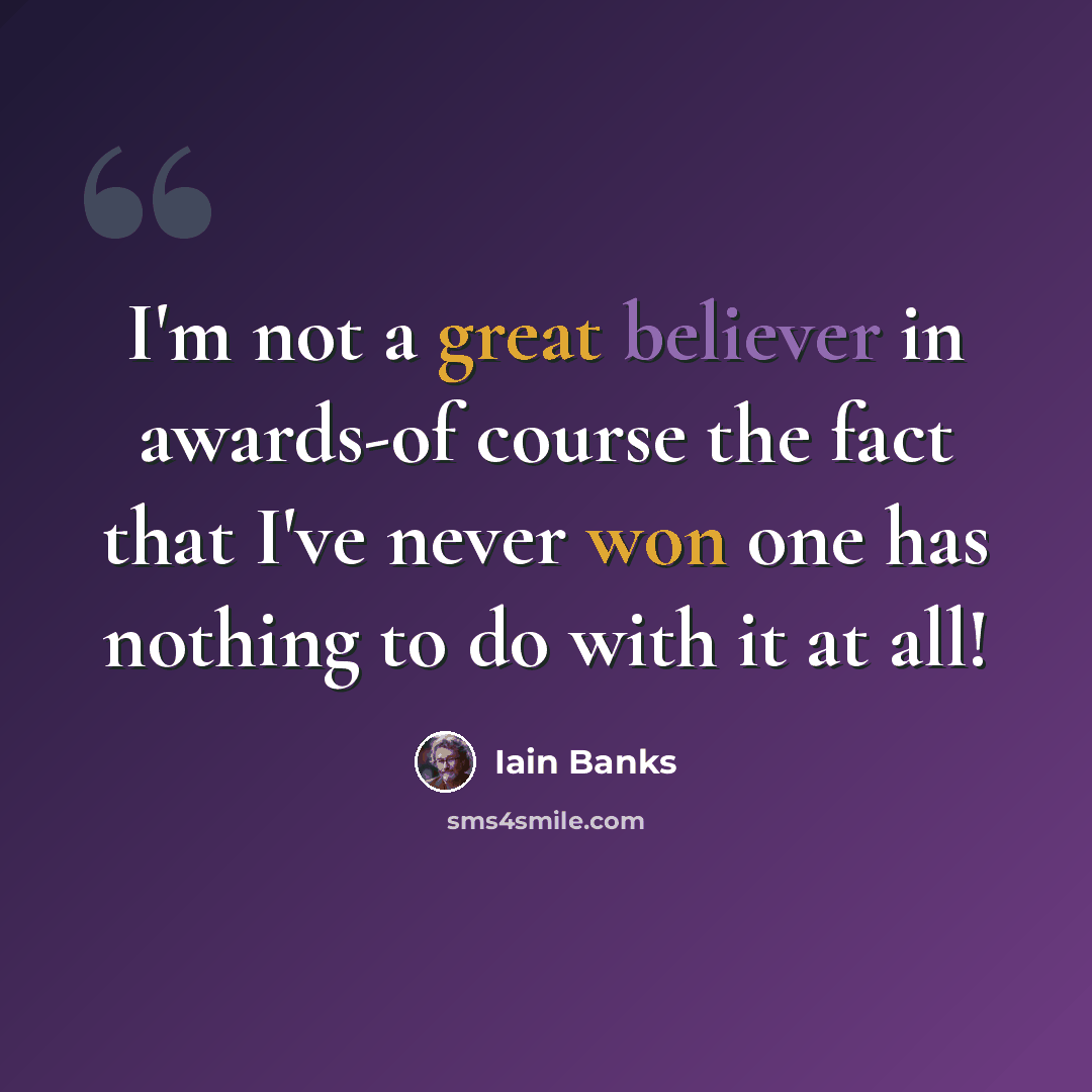 “I'm not a great believer in awards-of course the fact that I've never won one has nothing to do with it at all!” quote by Iain Banks