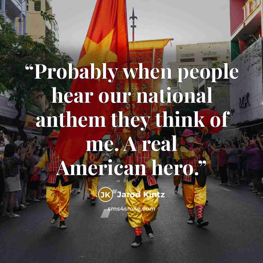 “Probably when people hear our national anthem they think of me. A real American hero.” quote by Jarod Kintz