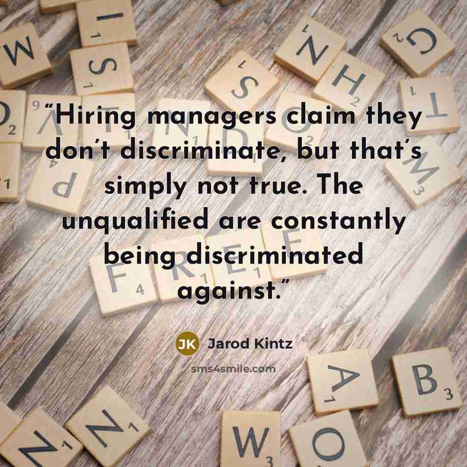 “Hiring managers claim they don’t discriminate, but that’s simply not true. The unqualified are constantly being discriminated against.” quote by Jarod Kintz