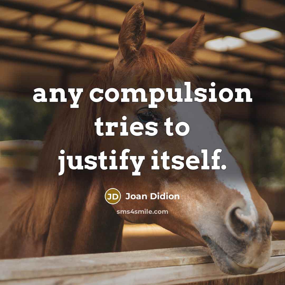 “any compulsion tries to justify itself.” quote by Joan Didion