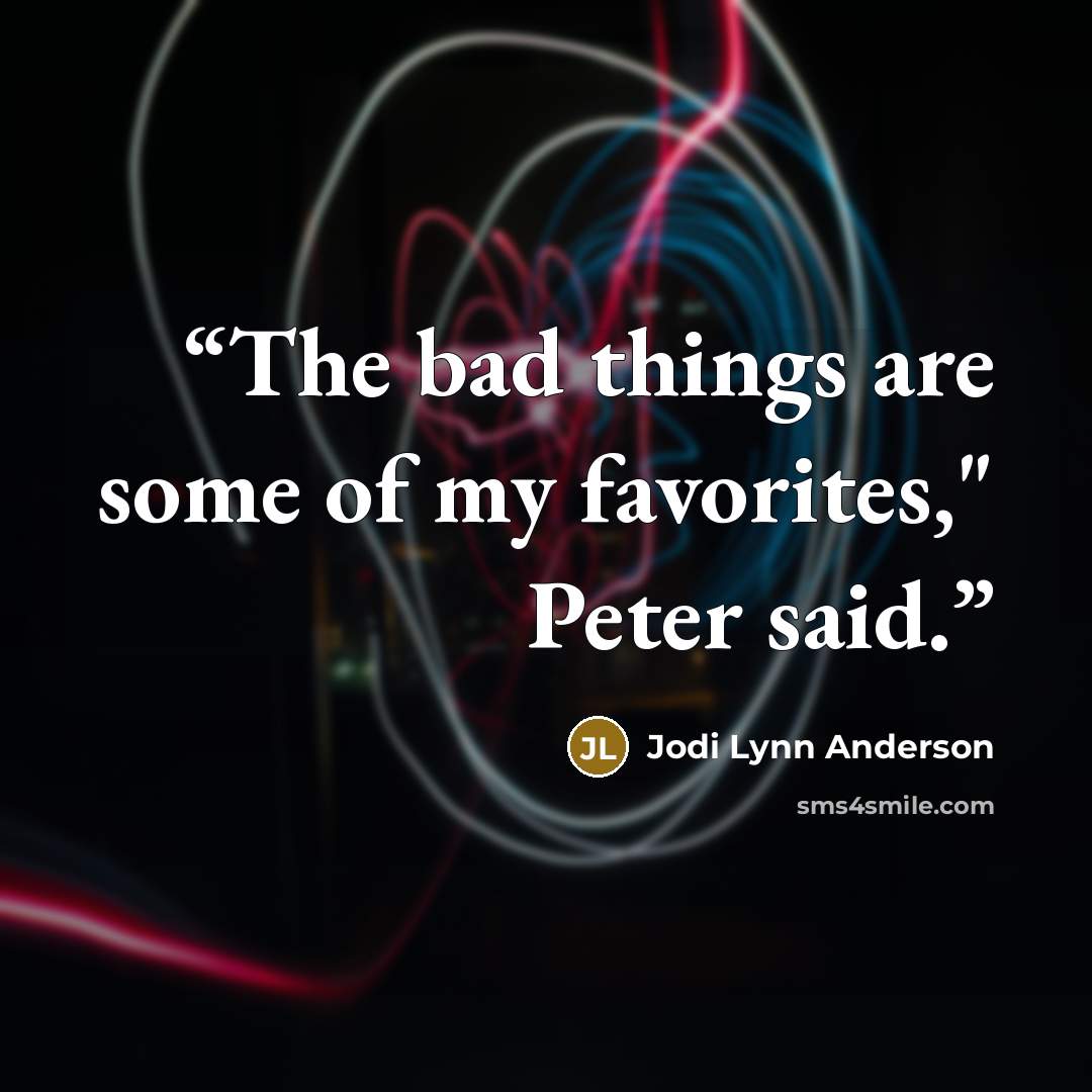 “The bad things are some of my favorites," Peter said.” quote by Jodi Lynn Anderson