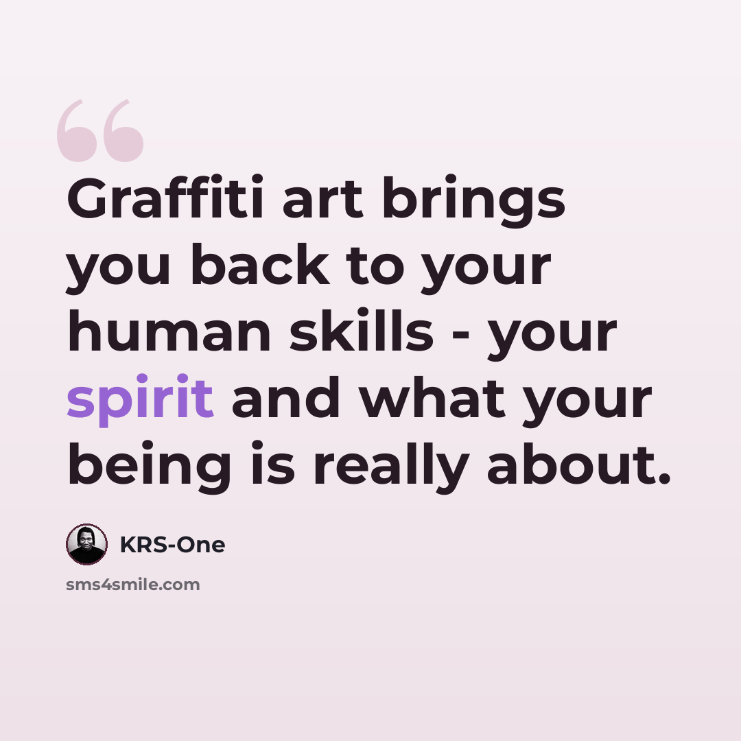 “Graffiti art brings you back to your human skills - your spirit and what your being is really about.” quote by KRS-One
