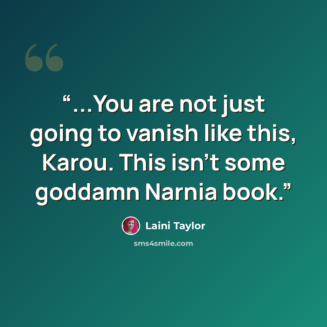 “...You are not just going to vanish like this, Karou. This isn't some goddamn Narnia book.” quote by Laini Taylor