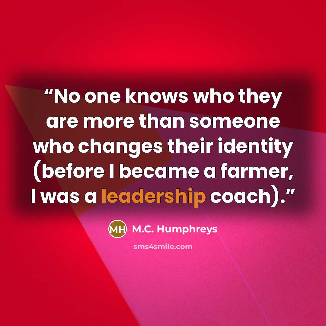 “No one knows who they are more than someone who changes their identity (before I became a farmer, I was a leadership coach).” quote by M.C. Humphreys