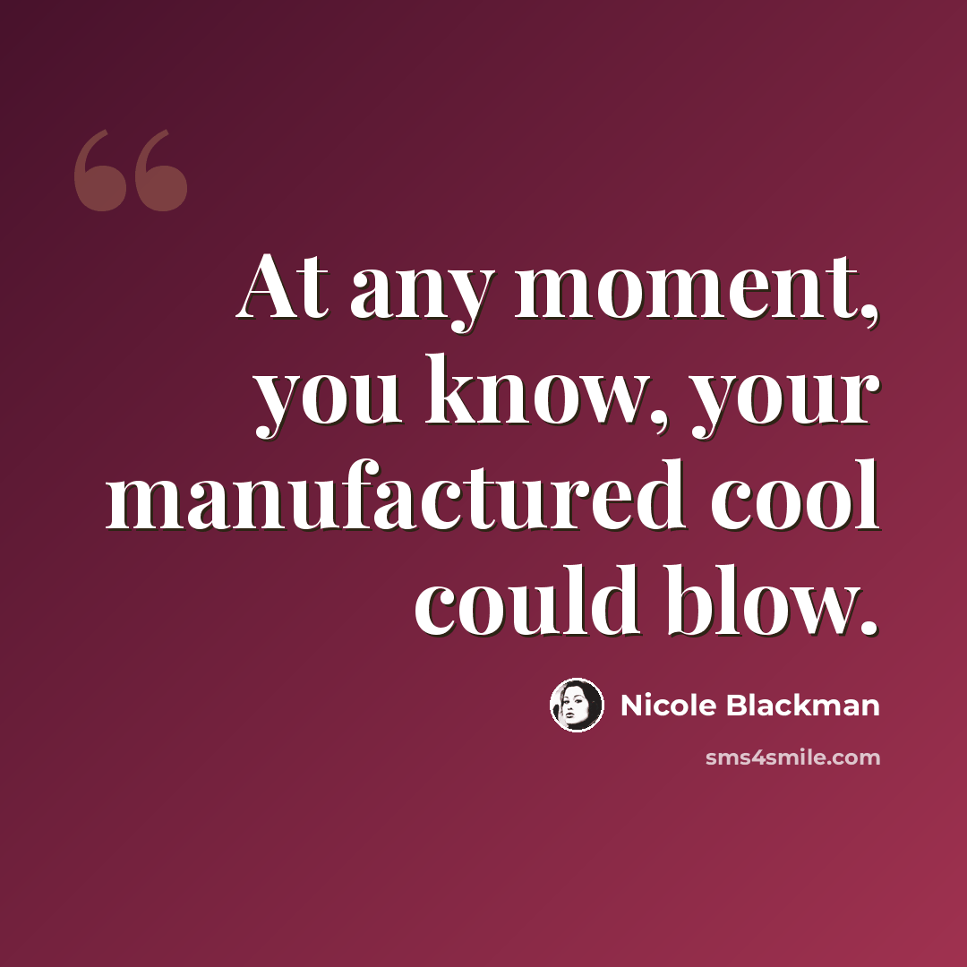 “At any moment, you know, your manufactured cool could blow.” quote by Nicole Blackman