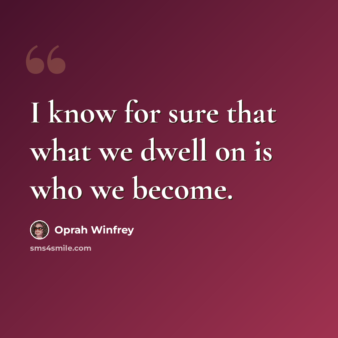 “I know for sure that what we dwell on is who we become.” quote by Oprah Winfrey
