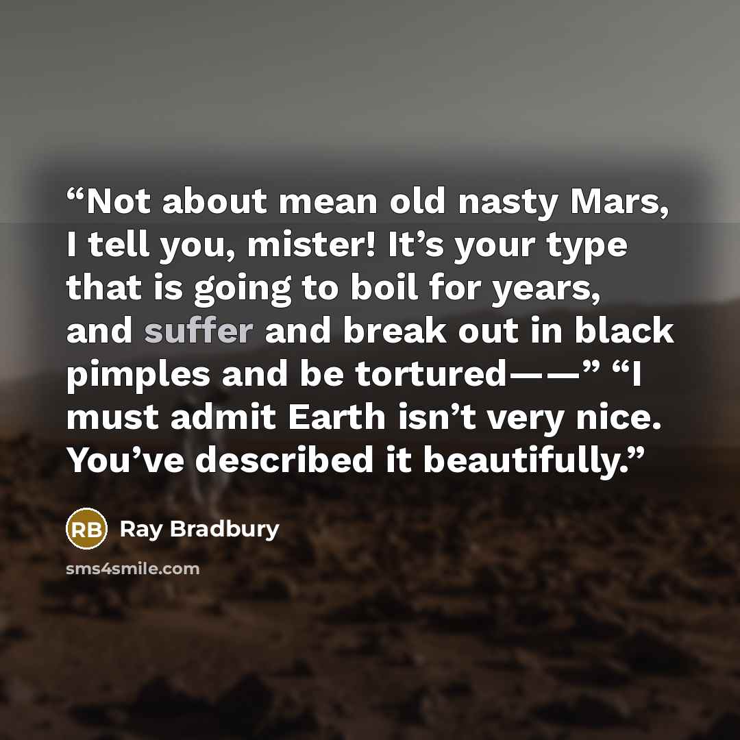 “Not about mean old nasty Mars, I tell you, mister! It’s your type that is going to boil for years, and suffer and break out in black pimples and be tortured——” “I must admit Earth isn’t very nice. You’ve described it beautifully.” quote by Ray Bradbury
