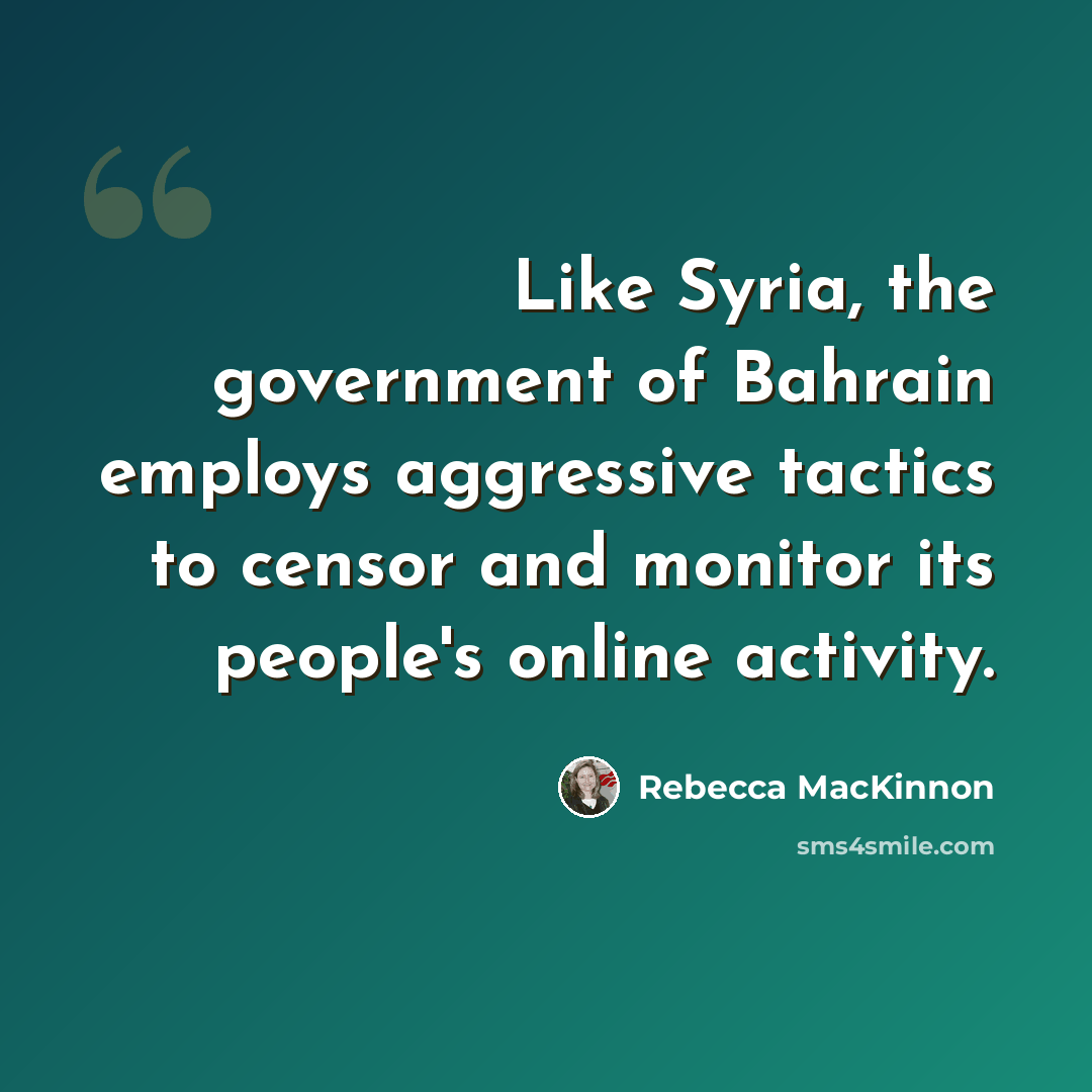 “Like Syria, the government of Bahrain employs aggressive tactics to censor and monitor its people's online activity.” quote by Rebecca MacKinnon