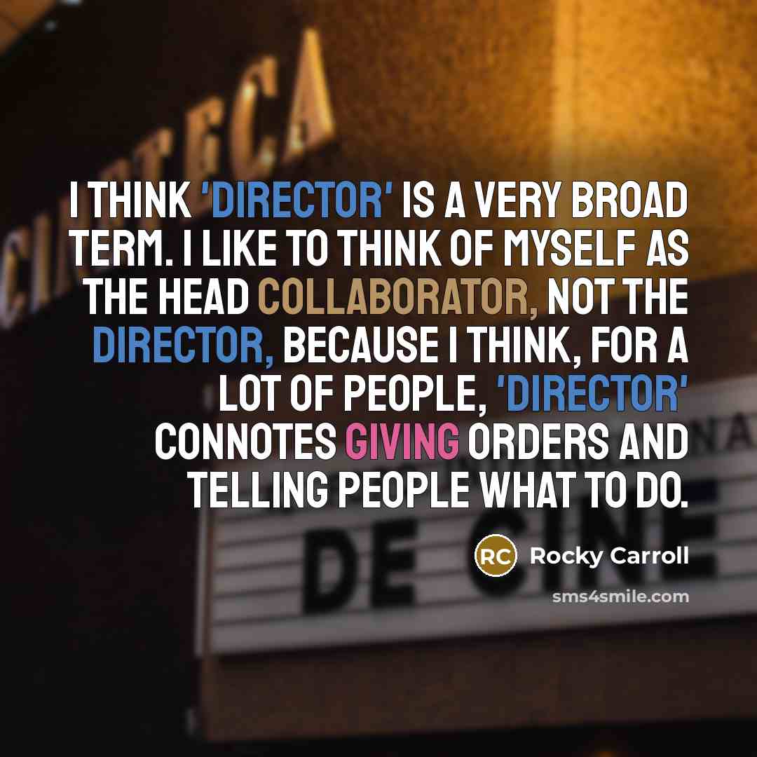 “I think 'director' is a very broad term. I like to think of myself as the head collaborator, not the director, because I think, for a lot of people, 'director' connotes giving orders and telling people what to do.” quote by Rocky Carroll
