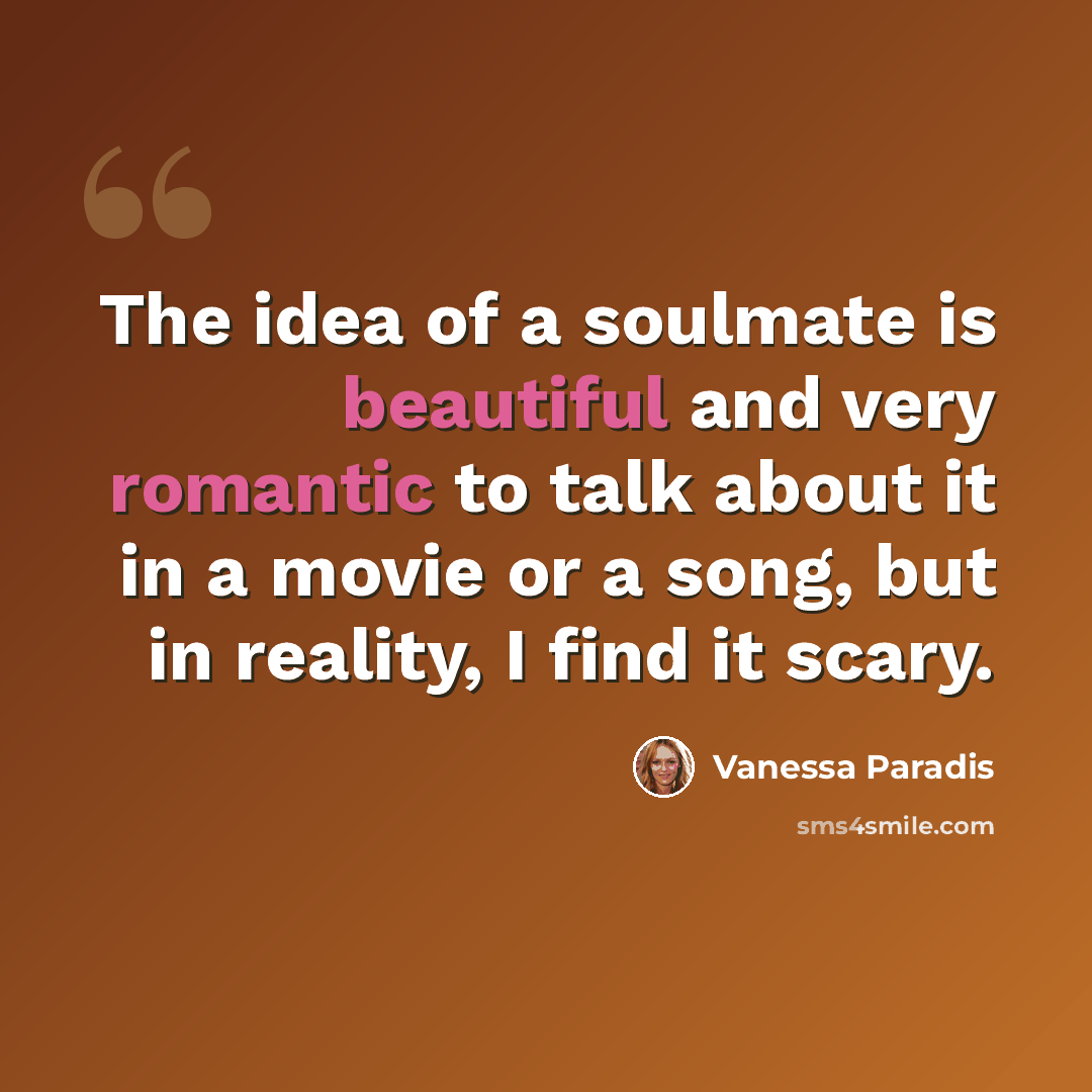 “The idea of a soulmate is beautiful and very romantic to talk about it in a movie or a song, but in reality, I find it scary.” quote by Vanessa Paradis