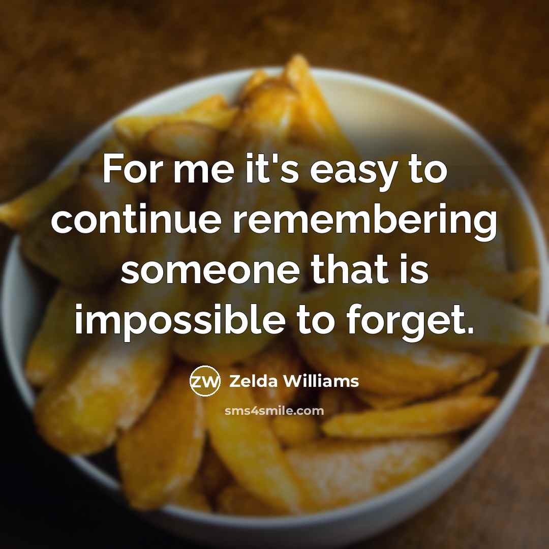 “For me it's easy to continue remembering someone that is impossible to forget.” quote by Zelda Williams