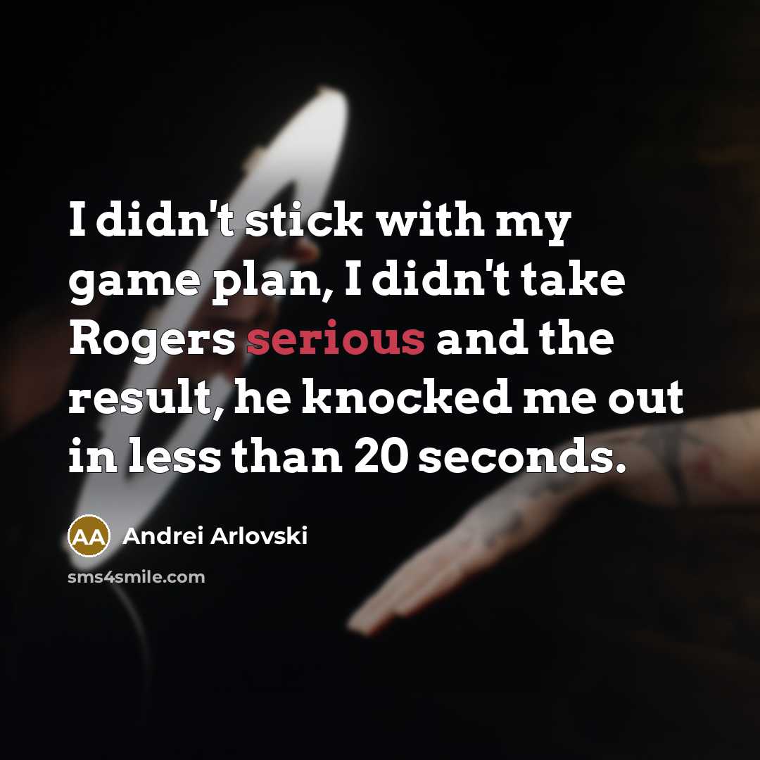 “I didn't stick with my game plan, I didn't take Rogers serious and the result, he knocked me out in less than 20 seconds.” quote by Andrei Arlovski