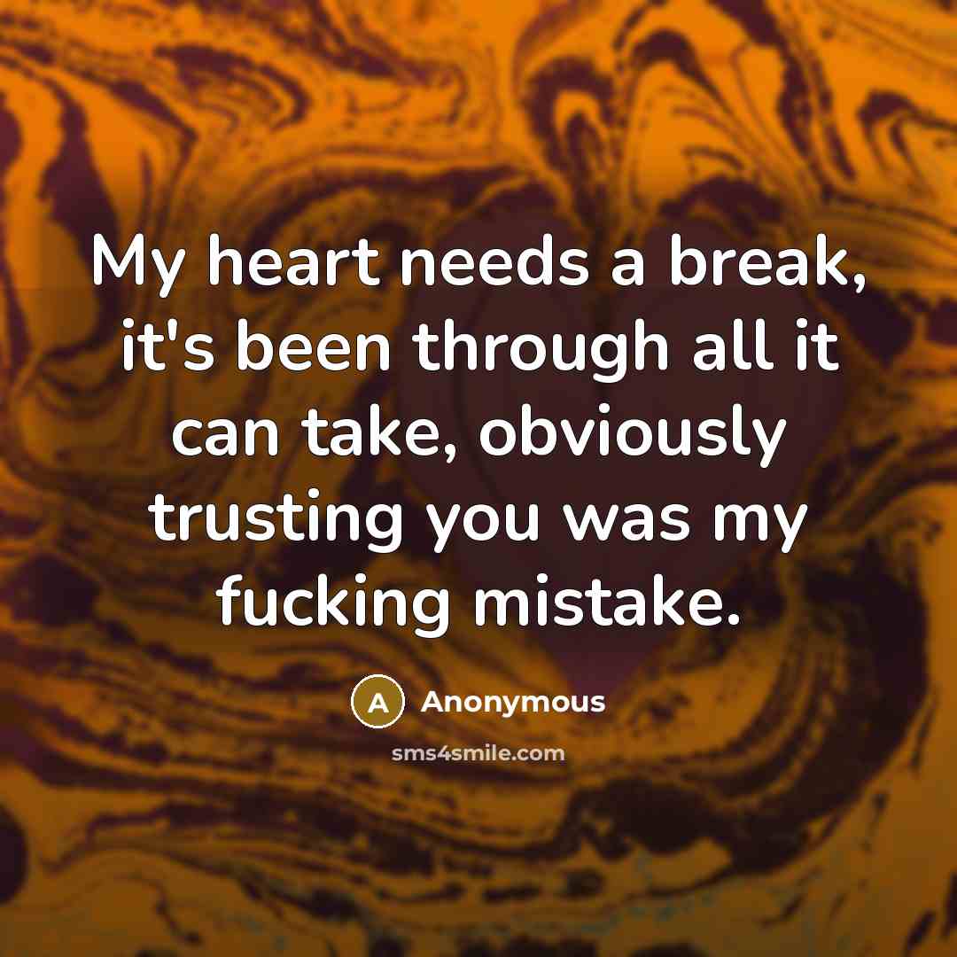 “My heart needs a break, it's been through all it can take, obviously trusting you was my fucking mistake.” quote by Anonymous