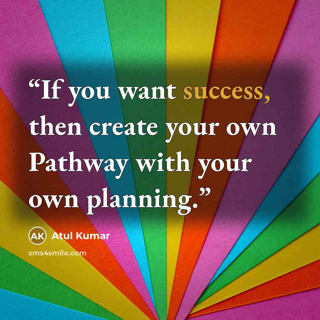 “If you want success, then create your own Pathway with your own planning.” quote by Atul Kumar