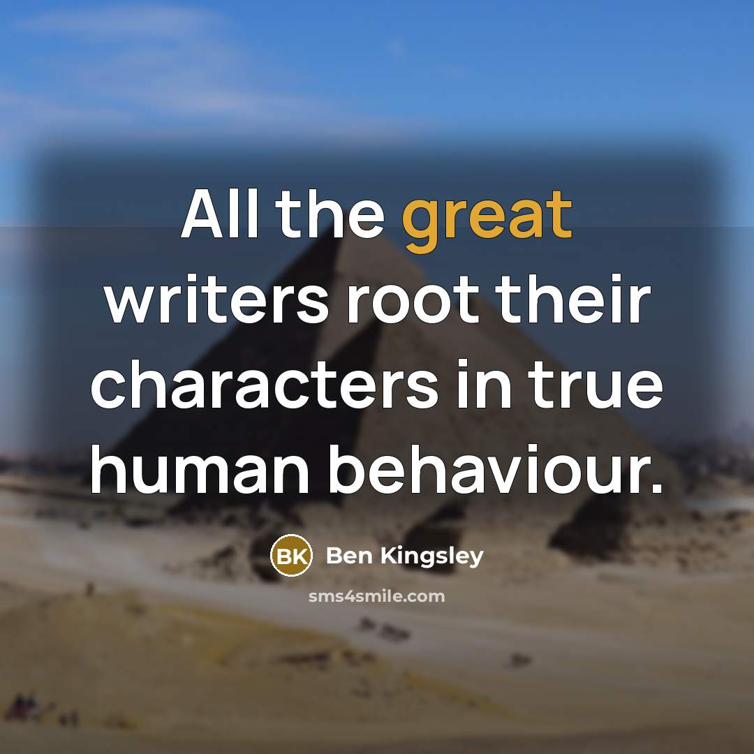 “All the great writers root their characters in true human behaviour.” quote by Ben Kingsley