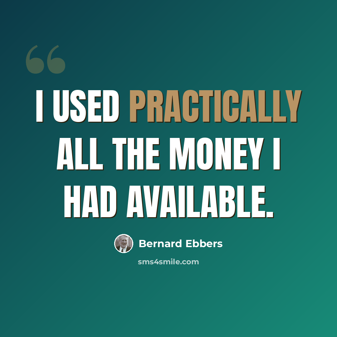 “I used practically all the money I had available.” quote by Bernard Ebbers