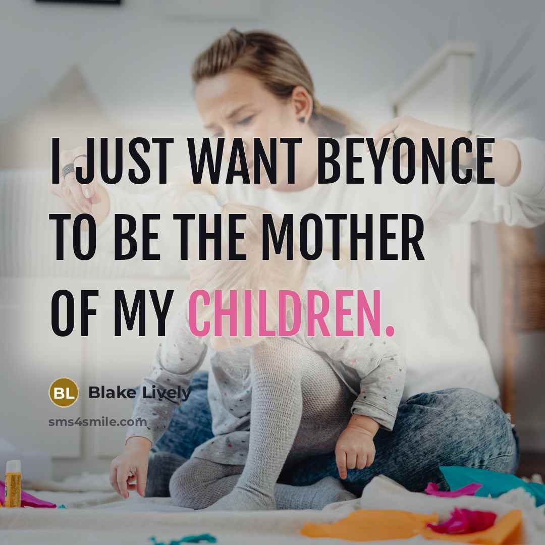 “I just want Beyonce to be the mother of my children.” quote by Blake Lively