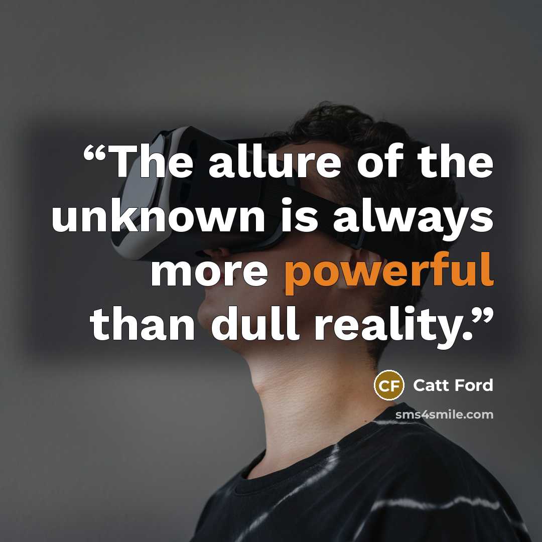 “The allure of the unknown is always more powerful than dull reality.” quote by Catt Ford