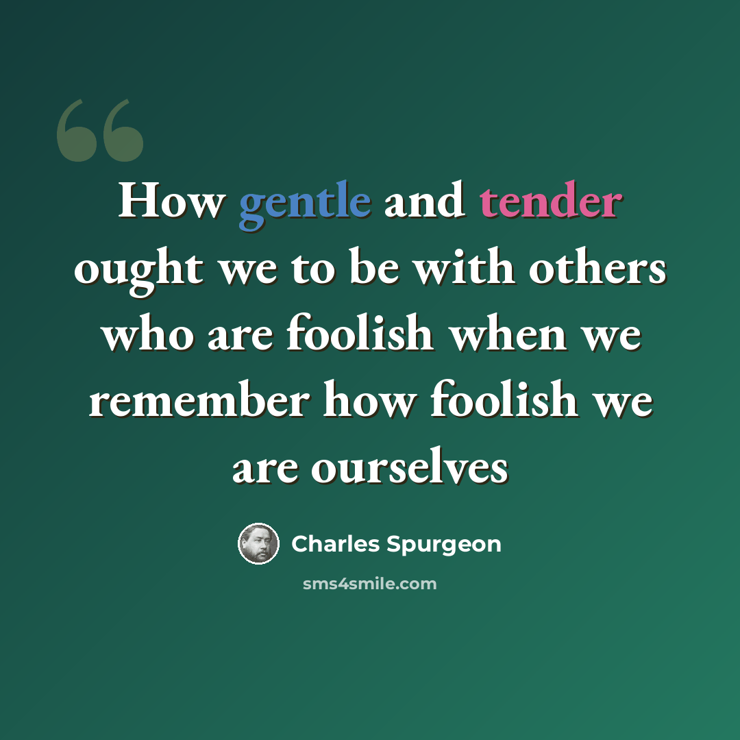 “How gentle and tender ought we to be with others who are foolish when we remember how foolish we are ourselves” quote by Charles Spurgeon