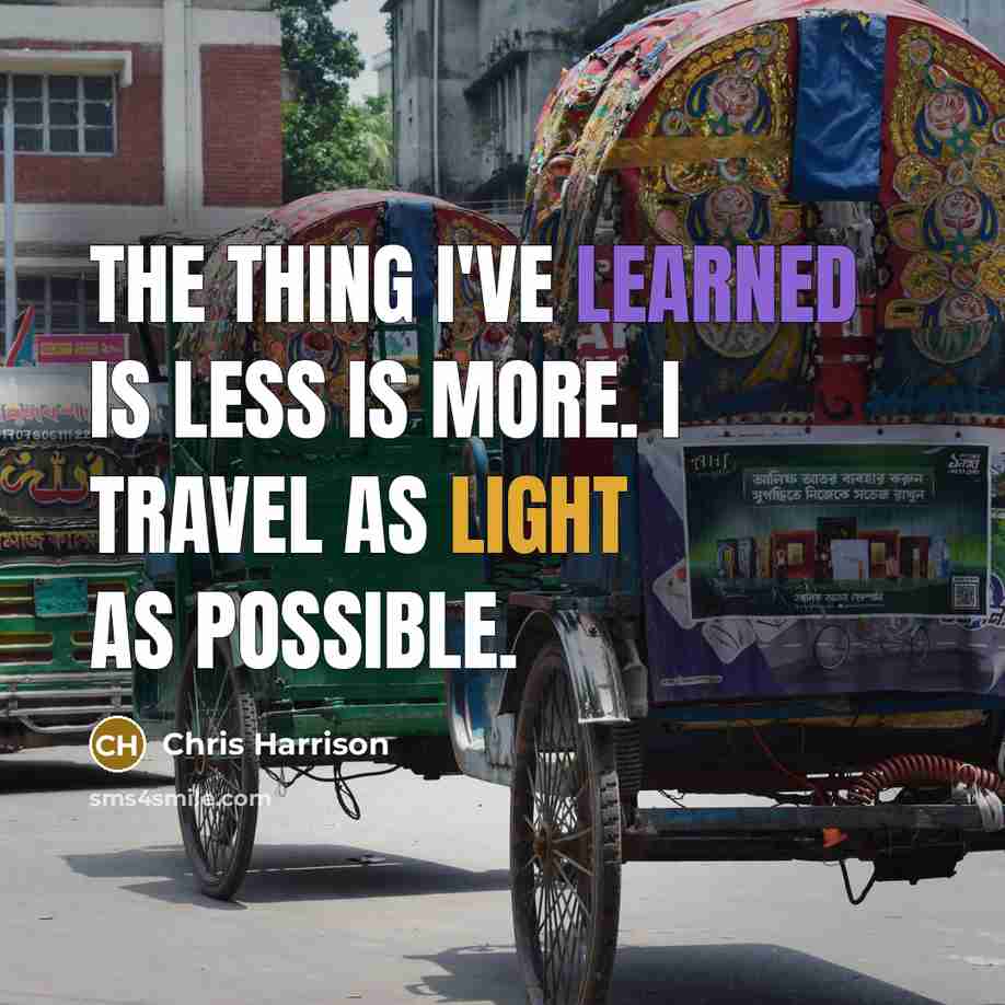 “The thing I've learned is less is more. I travel as light as possible.” quote by Chris Harrison