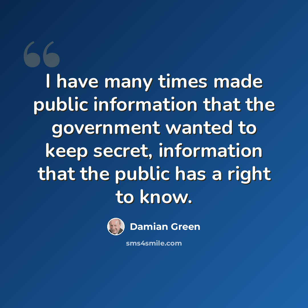 “I have many times made public information that the government wanted to keep secret, information that the public has a right to know.” quote by Damian Green