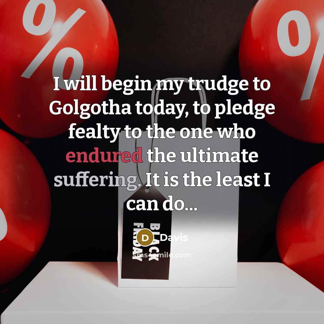 “I will begin my trudge to Golgotha today, to pledge fealty to the one who endured the ultimate suffering. It is the least I can do...” quote by Davis