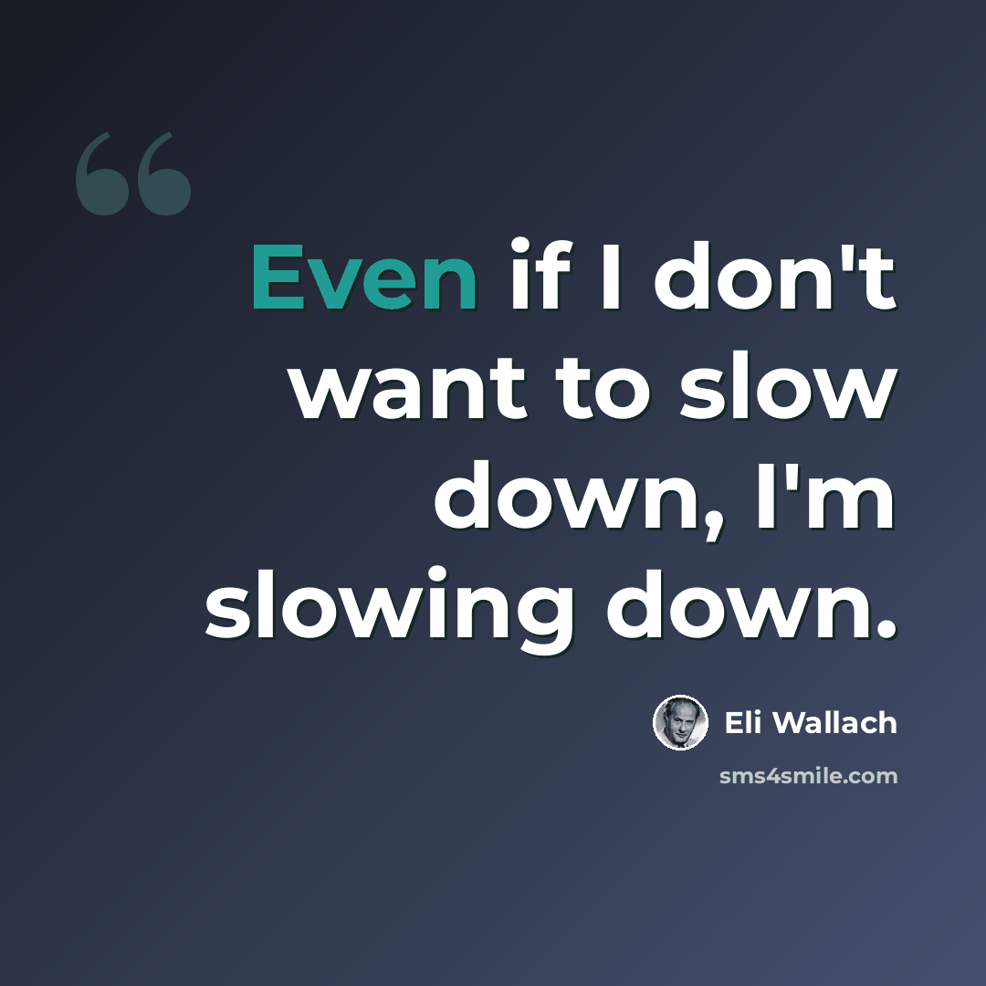 “Even if I don't want to slow down, I'm slowing down.” quote by Eli Wallach