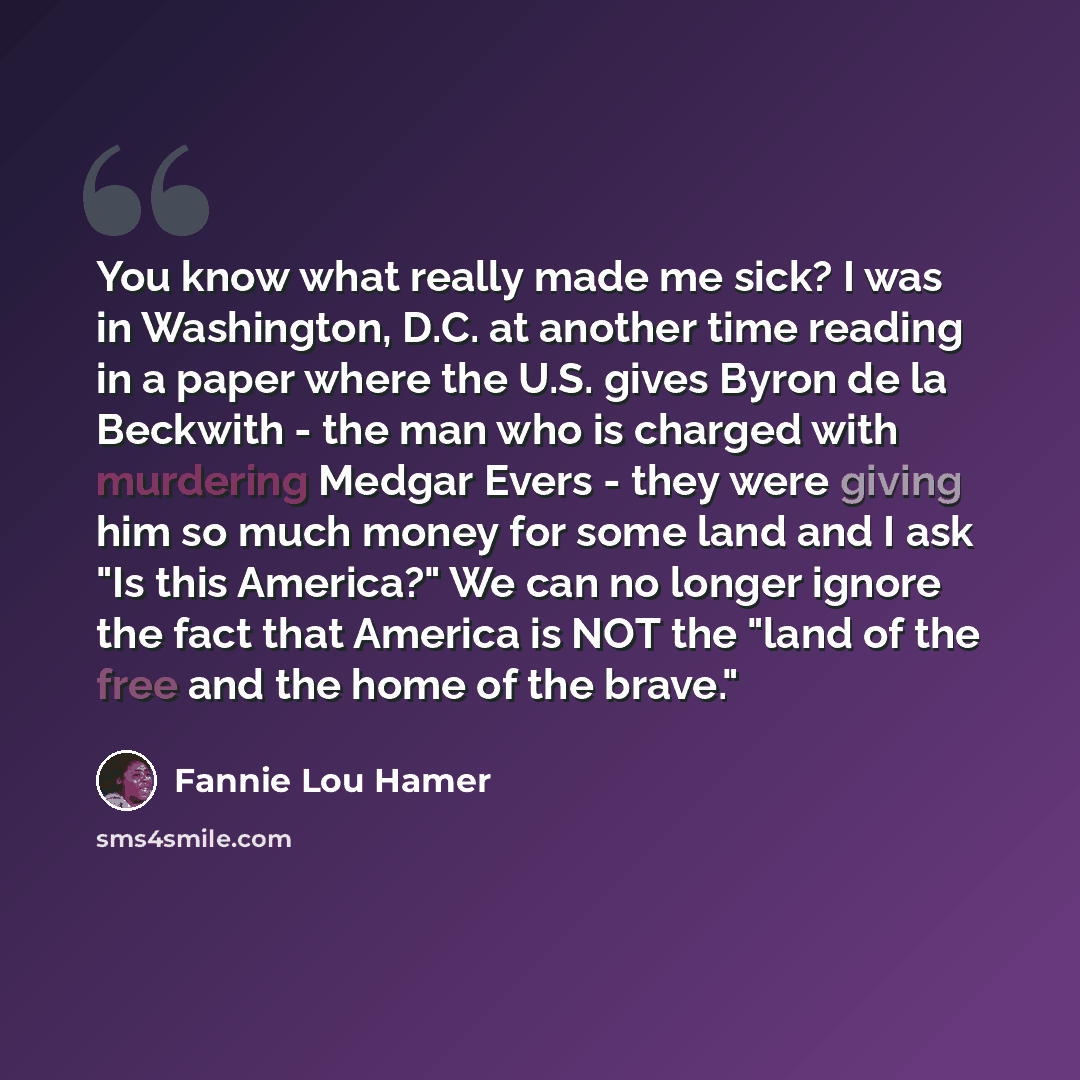 “You know what really made me sick? I was in Washington, D.C. at another time reading in a paper where the U.S. gives Byron de la Beckwith - the man who is charged with murdering Medgar Evers - they were giving him so much money for some land and I ask "Is this America?" We can no longer ignore the…” quote by Fannie Lou Hamer