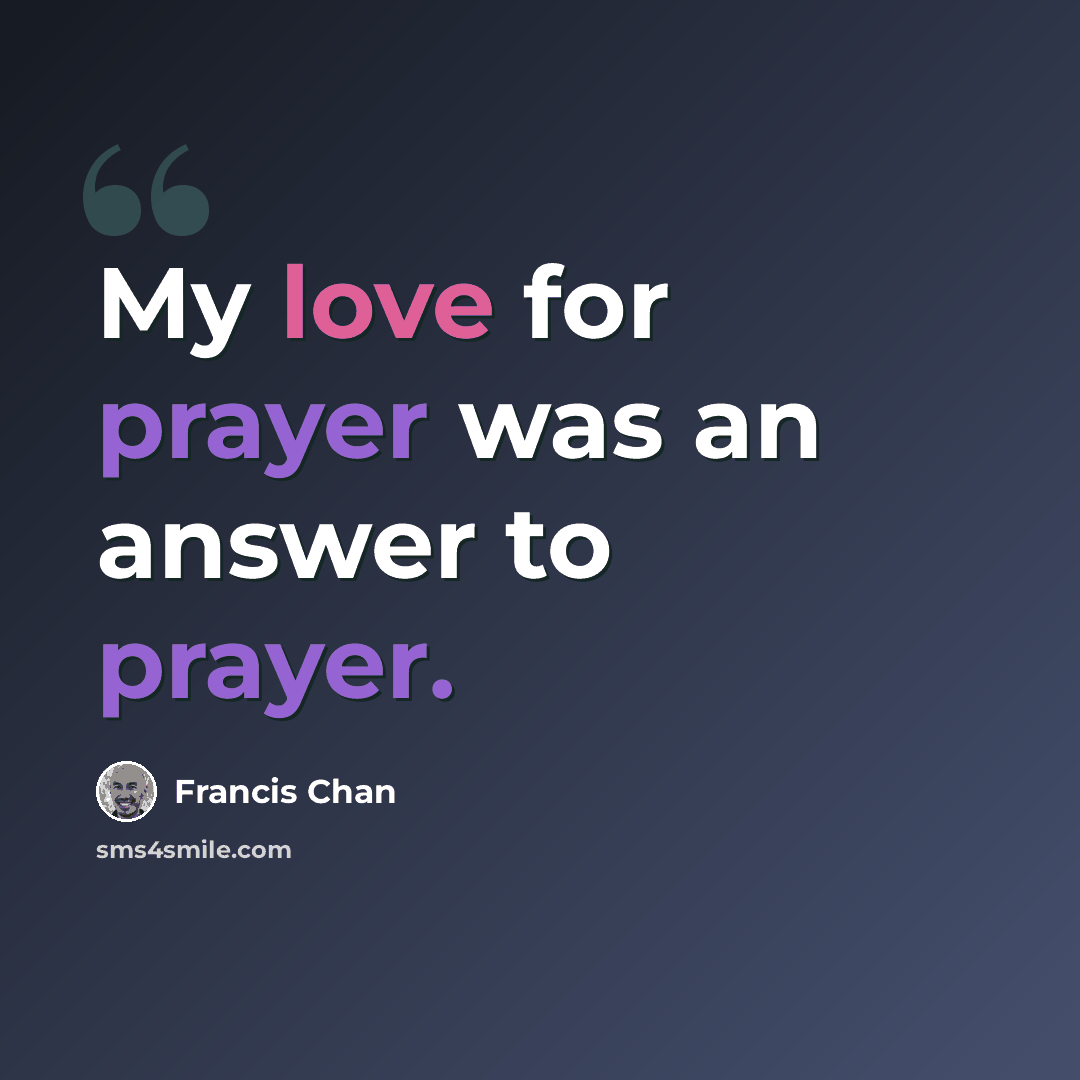 “My love for prayer was an answer to prayer.” quote by Francis Chan